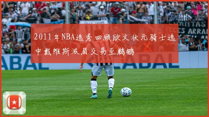 2011年NBA选秀回顾欧文状元骑士选中戴维斯浓眉交易至鹈鹕
