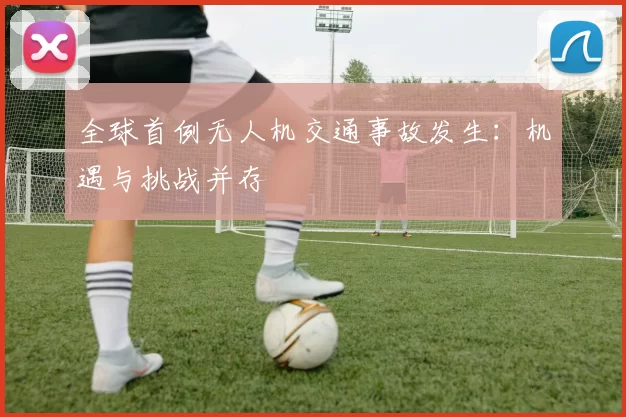 全球首例无人机交通事故发生：机遇与挑战并存