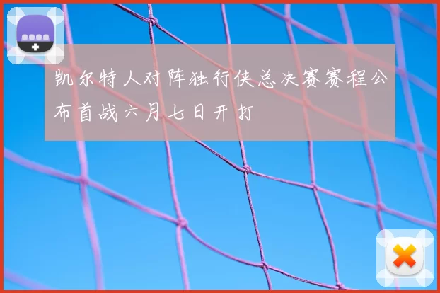 凯尔特人对阵独行侠总决赛赛程公布首战六月七日开打