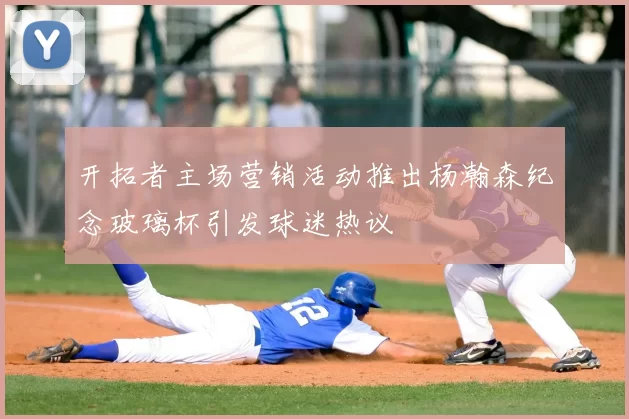 开拓者主场营销活动推出杨瀚森纪念玻璃杯引发球迷热议