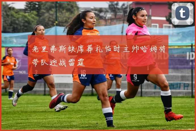 老里弗斯缺席葬礼临时主帅哈姆将带队迎战雷霆