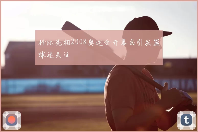 科比亮相2008奥运会开幕式引发篮球迷关注
