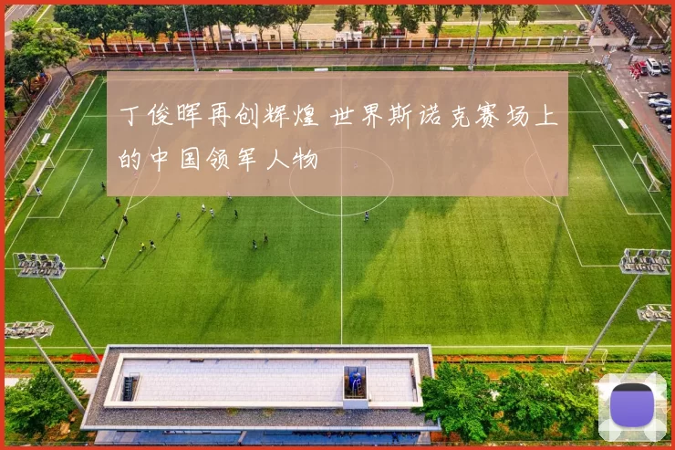 丁俊晖再创辉煌 世界斯诺克赛场上的中国领军人物