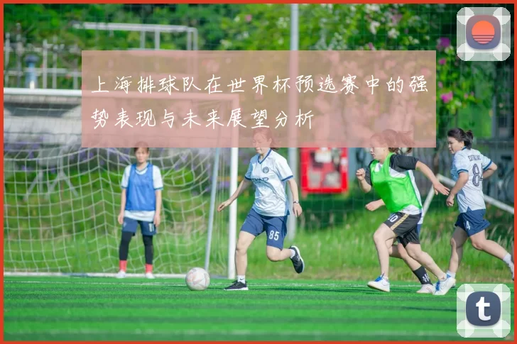 上海排球队在世界杯预选赛中的强势表现与未来展望分析