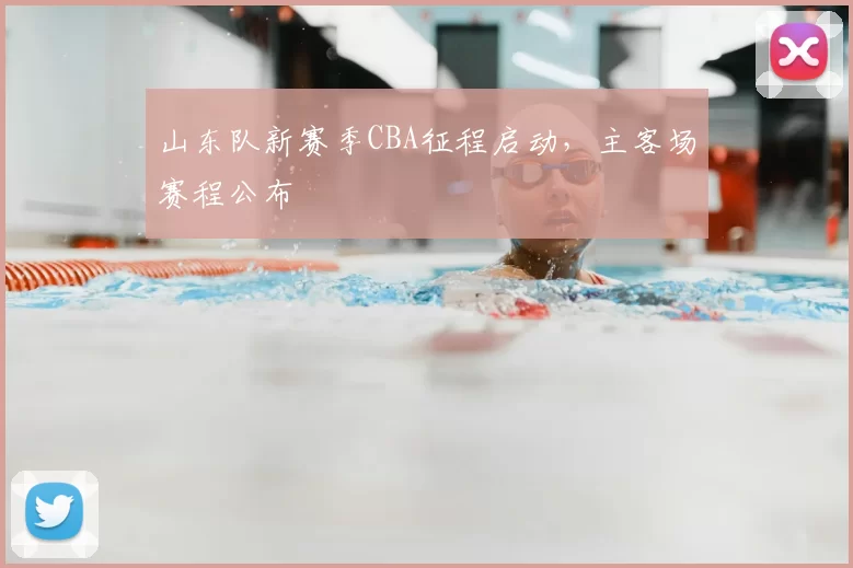 山东队新赛季CBA征程启动，主客场赛程公布