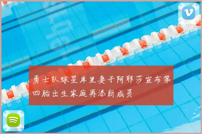 勇士队球星库里妻子阿耶莎宣布第四胎出生家庭再添新成员