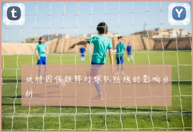 坎特因伤缺阵对球队防线的影响分析