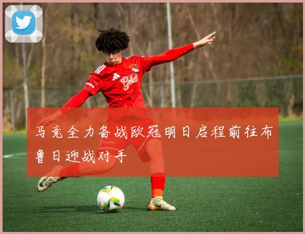 马竞全力备战欧冠明日启程前往布鲁日迎战对手