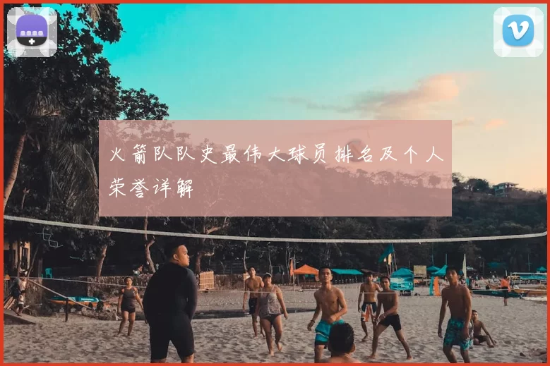 火箭队队史最伟大球员排名及个人荣誉详解