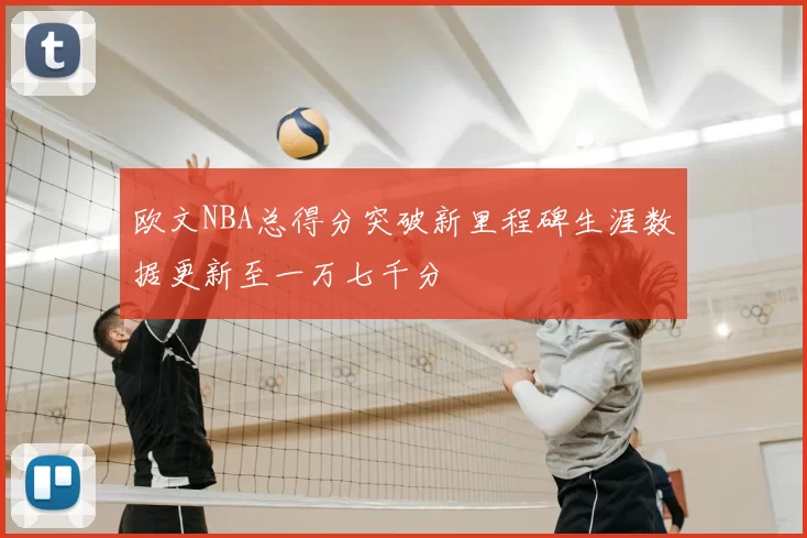 欧文NBA总得分突破新里程碑生涯数据更新至一万七千分