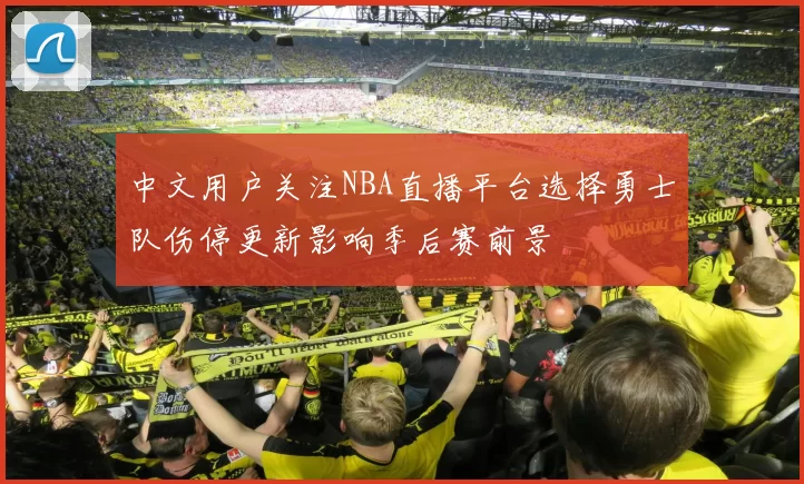 中文用户关注NBA直播平台选择勇士队伤停更新影响季后赛前景