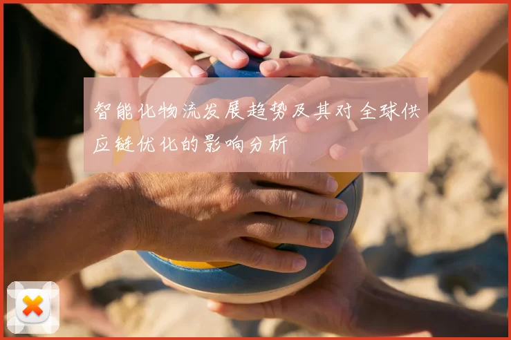 智能化物流发展趋势及其对全球供应链优化的影响分析