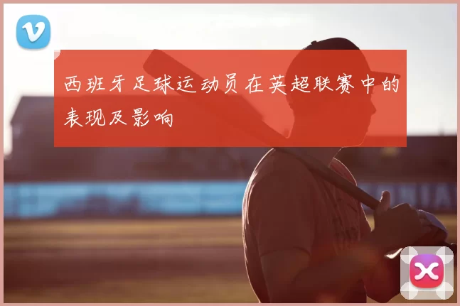 西班牙足球运动员在英超联赛中的表现及影响