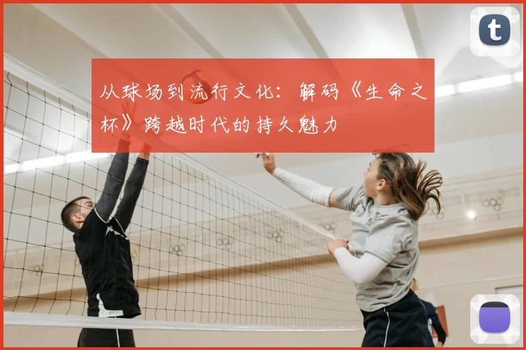 从球场到流行文化：解码《生命之杯》跨越时代的持久魅力