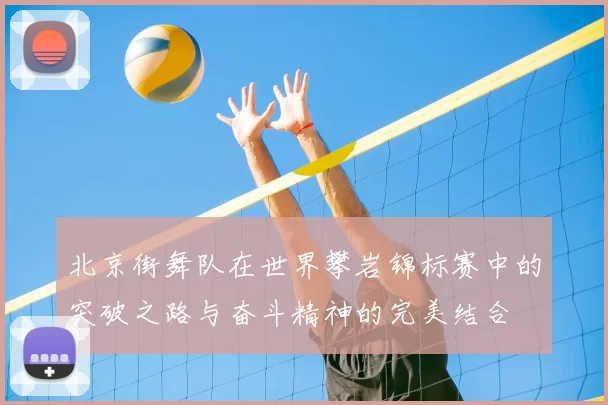 北京街舞队在世界攀岩锦标赛中的突破之路与奋斗精神的完美结合