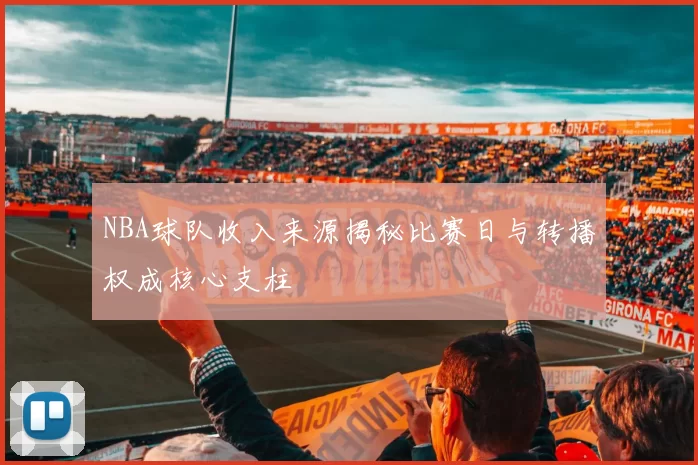 NBA球队收入来源揭秘比赛日与转播权成核心支柱