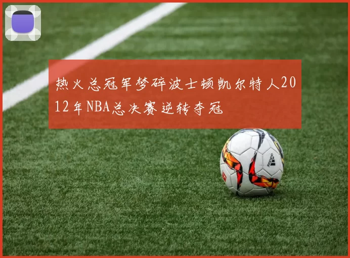热火总冠军梦碎波士顿凯尔特人2012年NBA总决赛逆转夺冠
