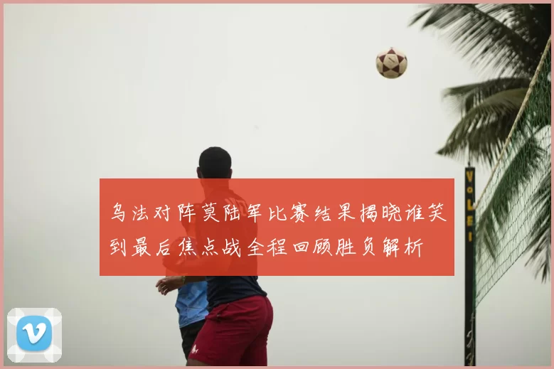 乌法对阵莫陆军比赛结果揭晓谁笑到最后焦点战全程回顾胜负解析