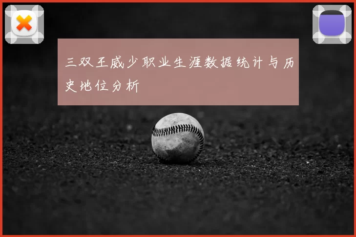 三双王威少职业生涯数据统计与历史地位分析