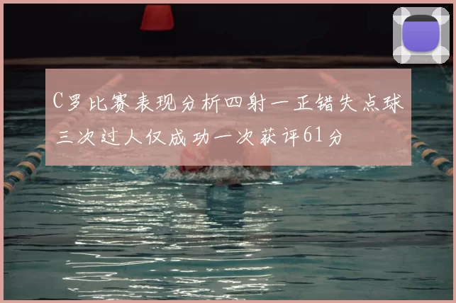 C罗比赛表现分析四射一正错失点球三次过人仅成功一次获评61分