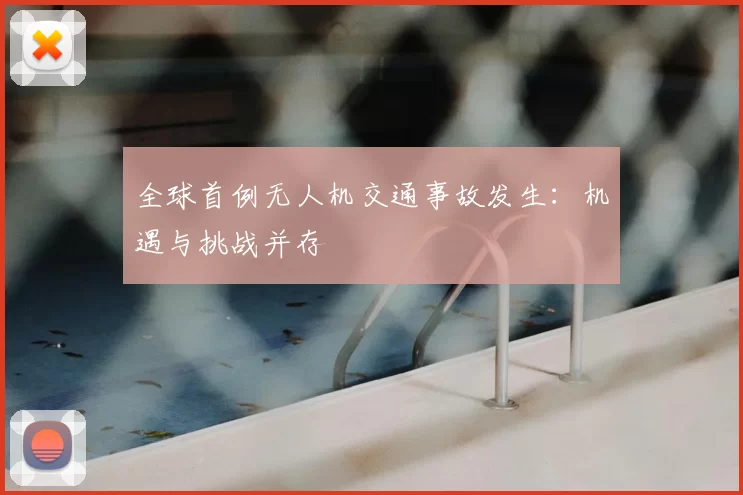 全球首例无人机交通事故发生：机遇与挑战并存