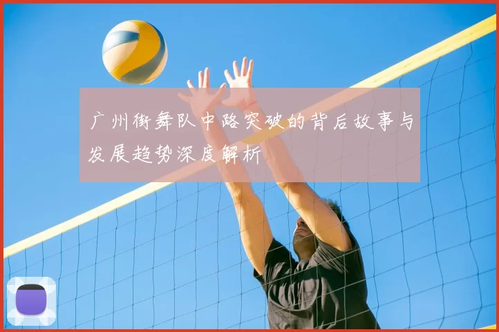 广州街舞队中路突破的背后故事与发展趋势深度解析