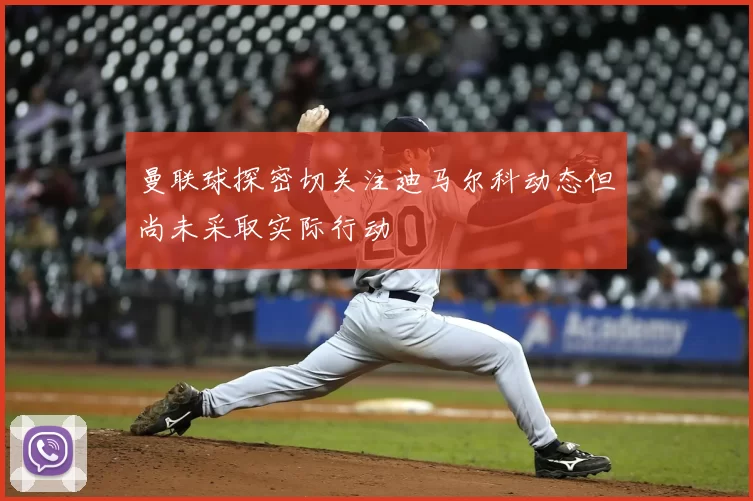 曼联球探密切关注迪马尔科动态但尚未采取实际行动