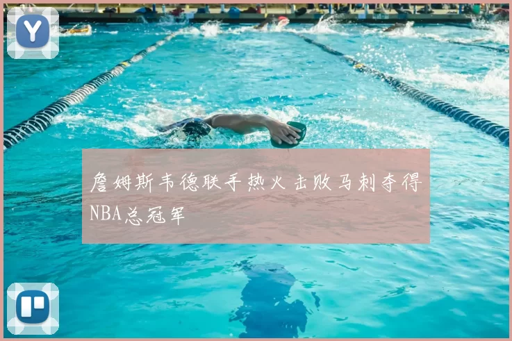 詹姆斯韦德联手热火击败马刺夺得NBA总冠军