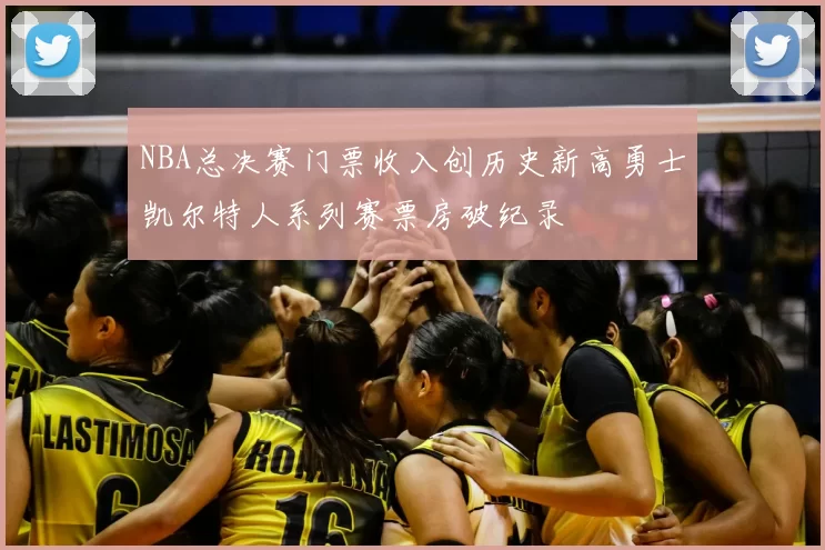 NBA总决赛门票收入创历史新高勇士凯尔特人系列赛票房破纪录
