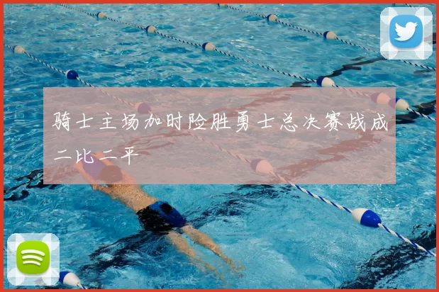 骑士主场加时险胜勇士总决赛战成二比二平