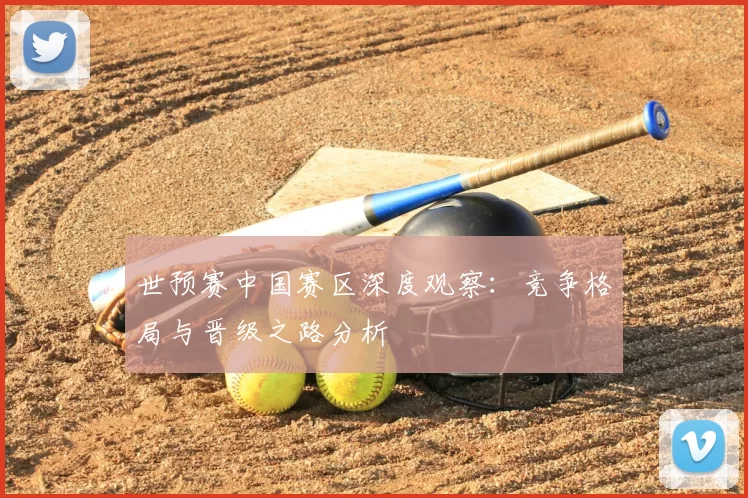 世预赛中国赛区深度观察:竞争格局与晋级之路分析