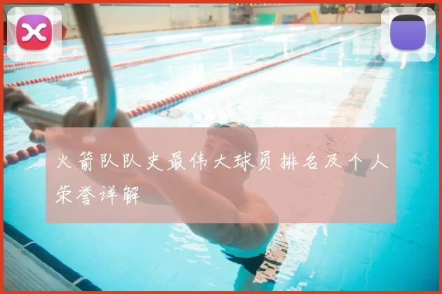 火箭队队史最伟大球员排名及个人荣誉详解