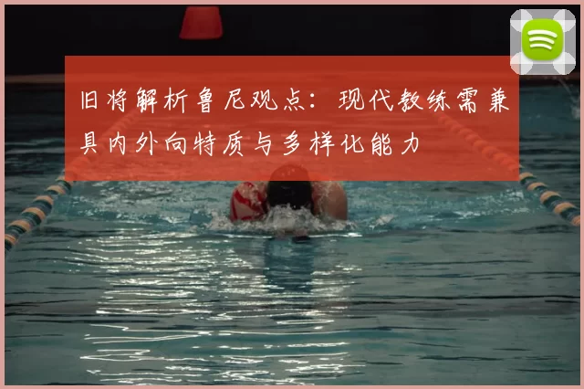 旧将解析鲁尼观点：现代教练需兼具内外向特质与多样化能力