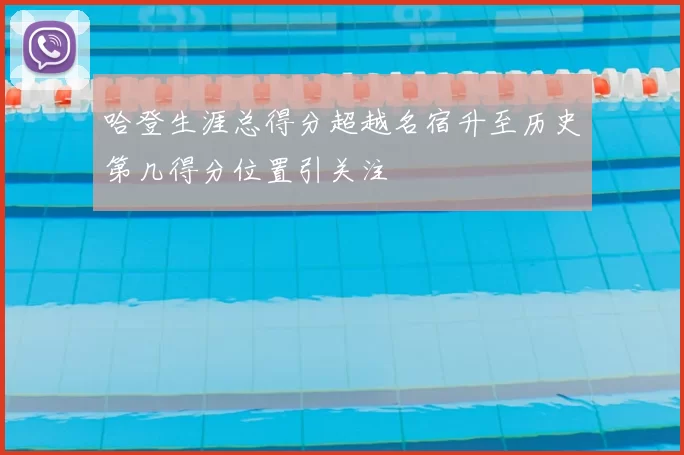 哈登生涯总得分超越名宿升至历史第几得分位置引关注