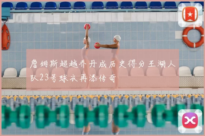 詹姆斯超越乔丹成历史得分王湖人队23号球衣再添传奇