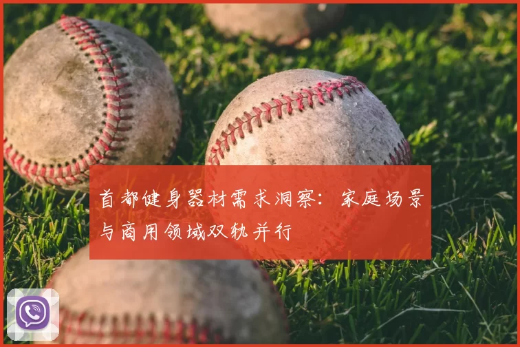 首都健身器材需求洞察：家庭场景与商用领域双轨并行
