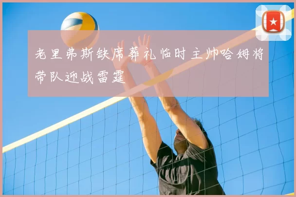 老里弗斯缺席葬礼临时主帅哈姆将带队迎战雷霆