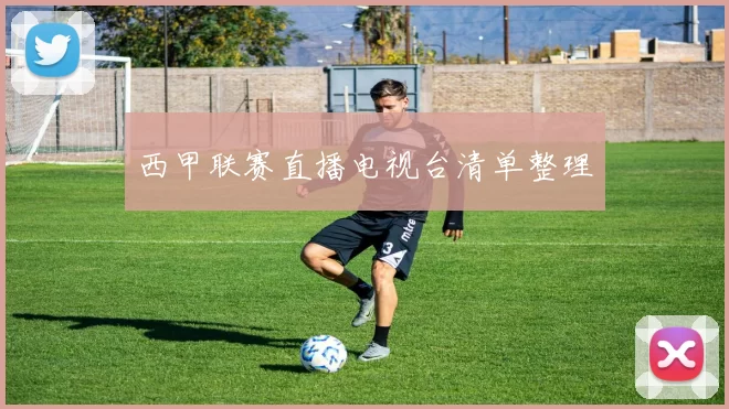 西甲联赛直播电视台清单整理