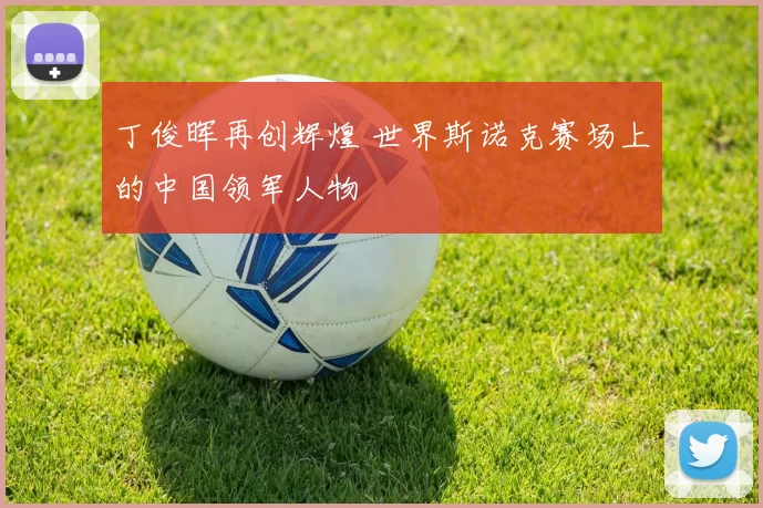 丁俊晖再创辉煌 世界斯诺克赛场上的中国领军人物