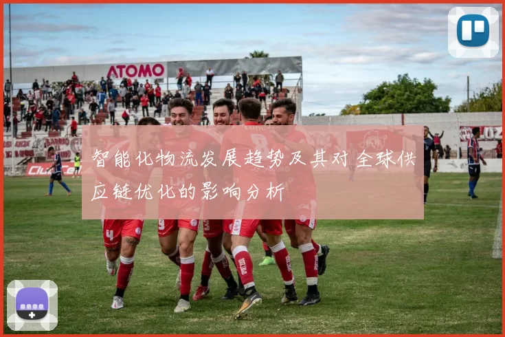智能化物流发展趋势及其对全球供应链优化的影响分析