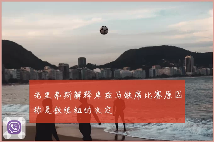 老里弗斯解释库兹马缺席比赛原因称是教练组的决定