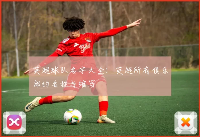 英超球队名字大全:英超所有俱乐部的名称与缩写