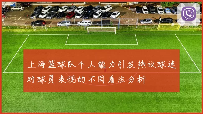 上海篮球队个人能力引发热议球迷对球员表现的不同看法分析