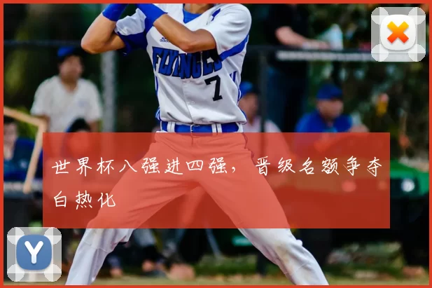 世界杯八强进四强，晋级名额争夺白热化