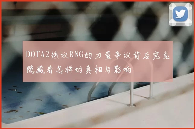 DOTA2热议RNG的力量争议背后究竟隐藏着怎样的真相与影响