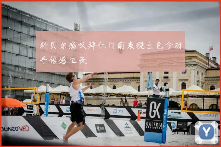 科贝尔感叹拜仁门前表现出色令对手倍感沮丧