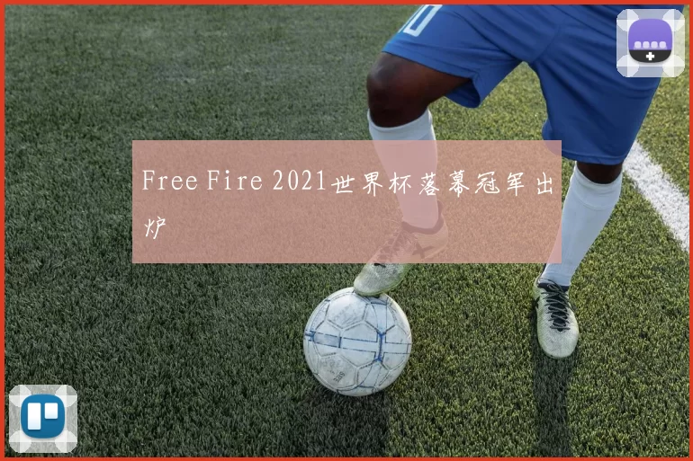 Free Fire 2021世界杯落幕冠军出炉