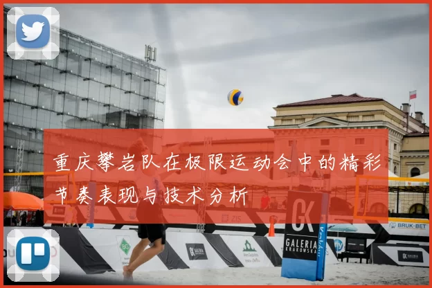 重庆攀岩队在极限运动会中的精彩节奏表现与技术分析