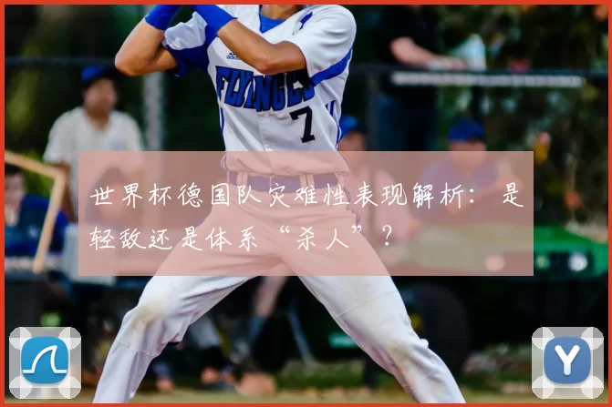 世界杯德国队灾难性表现解析：是轻敌还是体系“杀人”？