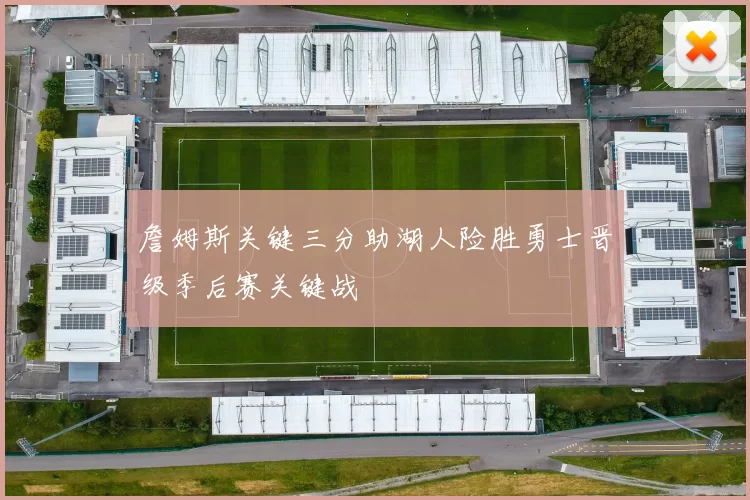 詹姆斯关键三分助湖人险胜勇士晋级季后赛关键战